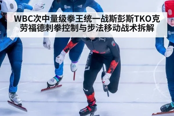 WBC次中量级拳王统一战斯彭斯TKO克劳福德刺拳控制与步法移动战术拆解