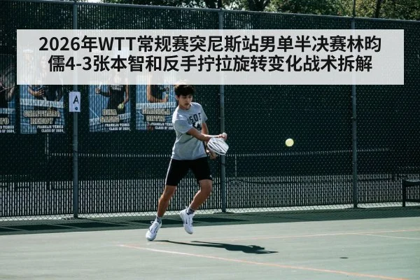 2026年WTT常规赛突尼斯站男单半决赛林昀儒4-3张本智和反手拧拉旋转变化战术拆解