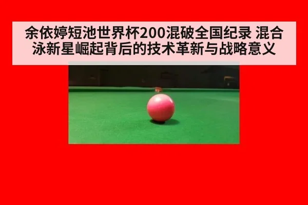 余依婷短池世界杯200混破全国纪录 混合泳新星崛起背后的技术革新与战略意义