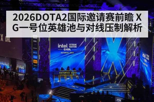 2026DOTA2国际邀请赛前瞻 XG一号位英雄池与对线压制解析
